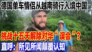 德国单车情侣从越南骑行入境中国，挑战十五天解除对华“误会”？直呼：所见所闻颠覆认知#旅游 #景區 #旅行 #真实的中国 #travel #中國 #環遊世界