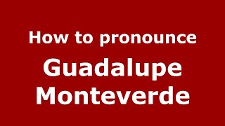 How to pronounce Guadalupe Monteverde