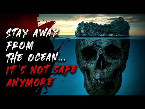 Stay away from the ocean...It's not safe anymore