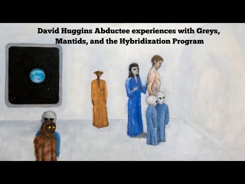 David Huggins Abductee experiences with Greys, Mantids, and the Hybridization Program