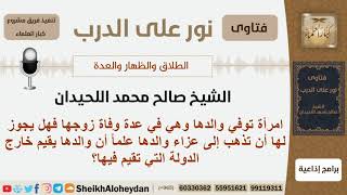 صورة هل يجوز للمرأة الذهاب لعزاء أبيه ها الذي يقيم في دولة أخرى علماً أنها في عدة زوجها المتوفى؟ اللحيدان