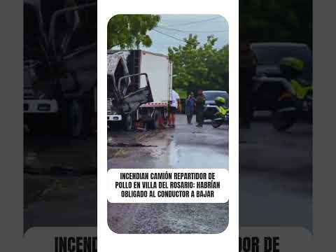 Incendian camión repartidor de pollo en Villa del Rosario tras intimidar al conductor