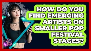 How Do You Find Emerging Artists On Smaller Pop Festival Stages? - Pop Music Gurus