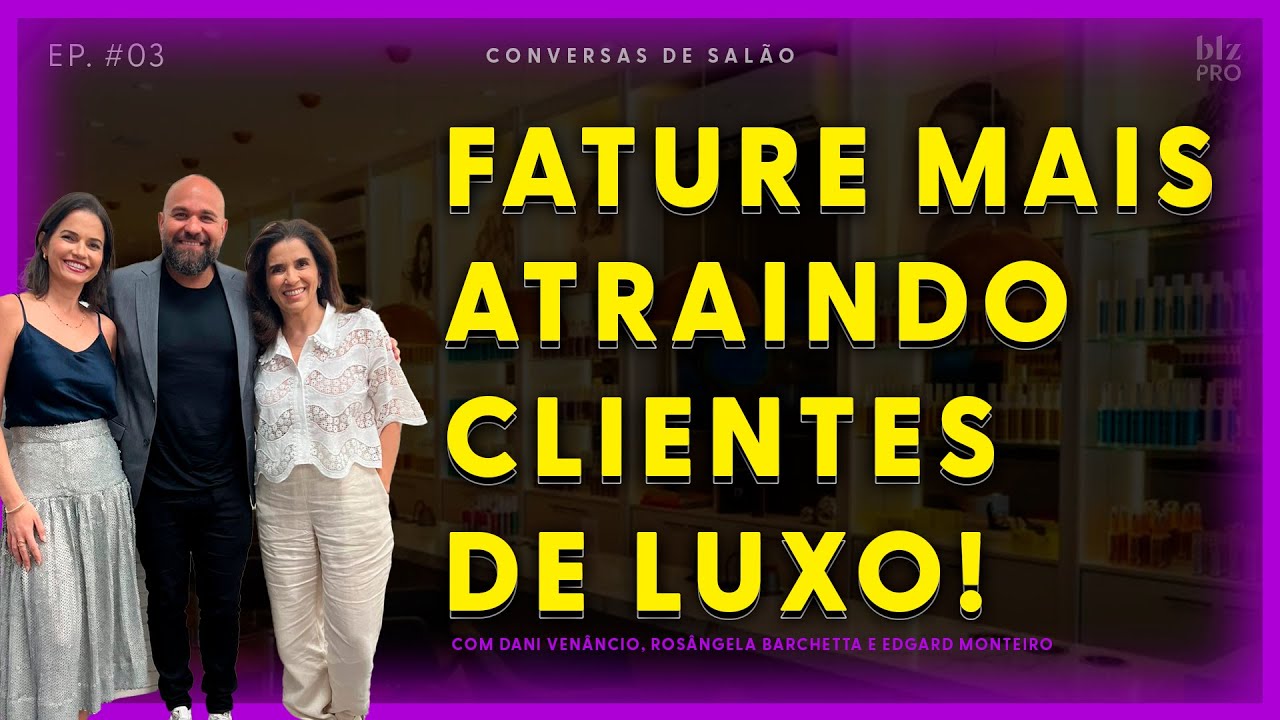 Como atrair clientes de luxo para o seu salão?  - Rosângela Barchetta e Edgard Monteiro
