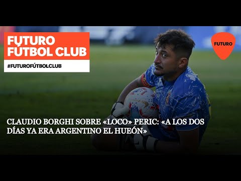 Claudio Borghi sobre «Loco» Peric: «A los dos días ya era argentino el hueón»