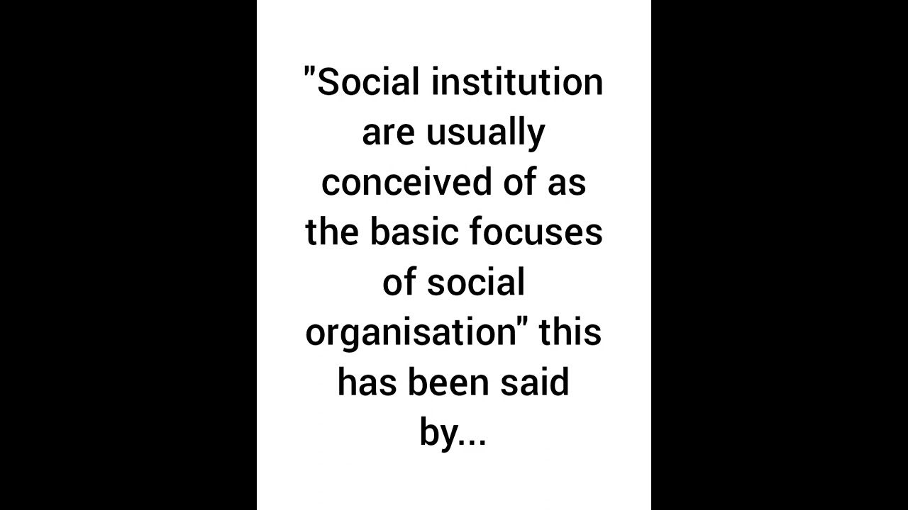 Social institution are usually conceived of as the basic focuses of social organisation.. said by...