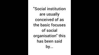 Social institution are usually conceived of as the basic focuses of social organisation.. said by...
