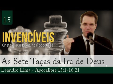 15. Apocalipse 15 e 16 - As Sete Taças da Ira de Deus - Leandro Lima