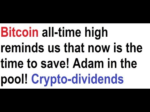 Bitcoin all-time high reminds us that now is the time to save! Adam in the pool! Crypto-dividends Video