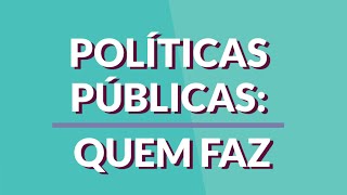 Políticas públicas: quem faz?