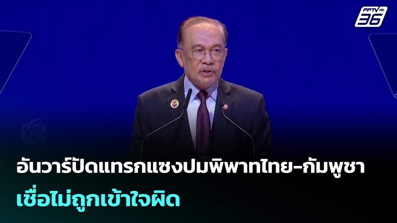 อันวาร์ปัดแทรกแซงปมพิพาทไทย-กัมพูชา เชื่อไม่ถูกเ