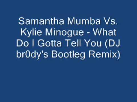 Samantha Mumba Vs. Kylie Minogue - What Do I Gotta Tell You (DJ br0dy's Bootleg Remix)