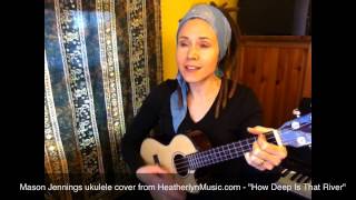 Mason Jennings ukulele cover by Heatherlyn - How Deep Is That River