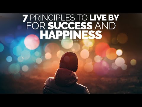 7 Principles To Live By For A Successful, Happy Life - Life Changing Video