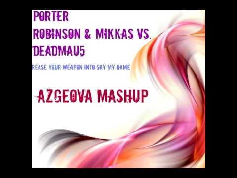 Porter Robinson vs. Deadmau5 - Rease Your Weapon Into  Say My Name (Azgeova Mashup)