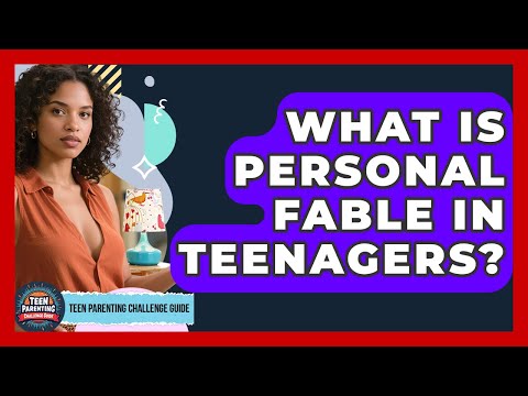 What Is Personal Fable In Teenagers? - Teen Parenting Challenge Guide