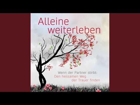 Kapitel 02 - Alleine weiterleben: Wenn der Partner stirbt: Den heilsamen Weg der Trauer finden