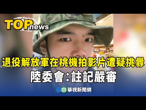 退役解放軍在桃機拍影片遭疑挑釁　陸委會：註記嚴審