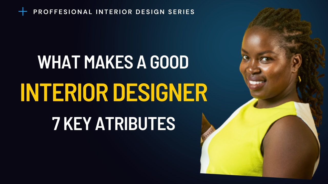 What Makes a Good Interior Designer? Unveiling the 7 Key Characteristics