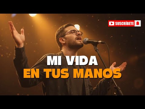 Mi Vida en Tus Manos | Alabanza Cristiana de Rendición y Confianza en Dios