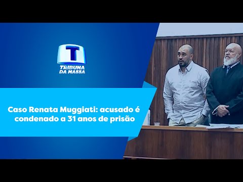 Caso Renata Muggiati: acusado é condenado a 31 anos de prisão - Tribuna da Massa (10/02/2023)