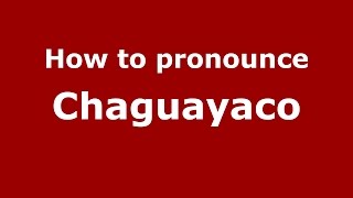 How to pronounce Chaguayaco