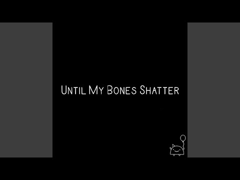 Until My Bones Shatter