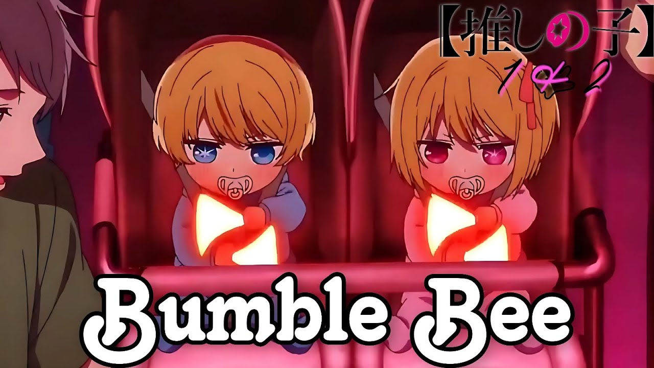 Oshi No Ko 1 & 2「AMV」- Bumble Bee