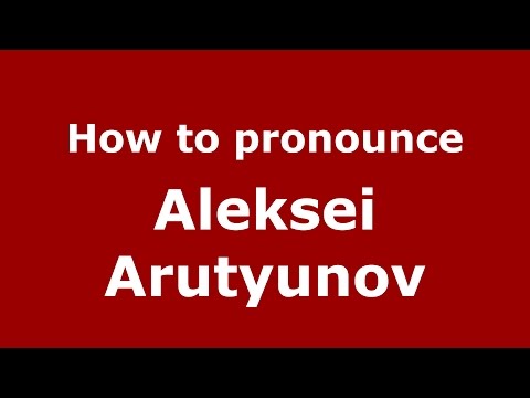 How to pronounce Aleksei Arutyunov (Russian/Russia)  - PronounceNames.com