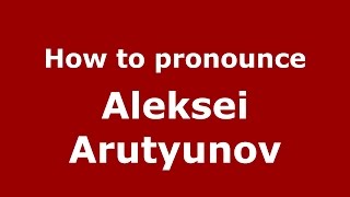 How to pronounce Aleksei Arutyunov