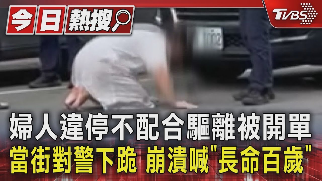 婦人違停不配合驅離被開單 當街對警下跪崩潰喊「長命百歲」