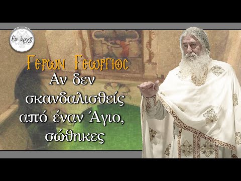 Γέρων Γεώργιος: ΑΝ ΔΕΝ ΣΚΑΝΔΑΛΙΣΤΕΙΣ ΑΠΟ ΈΝΑΝ ΑΓΙΟ, ΣΩΘΗΚΕΣ