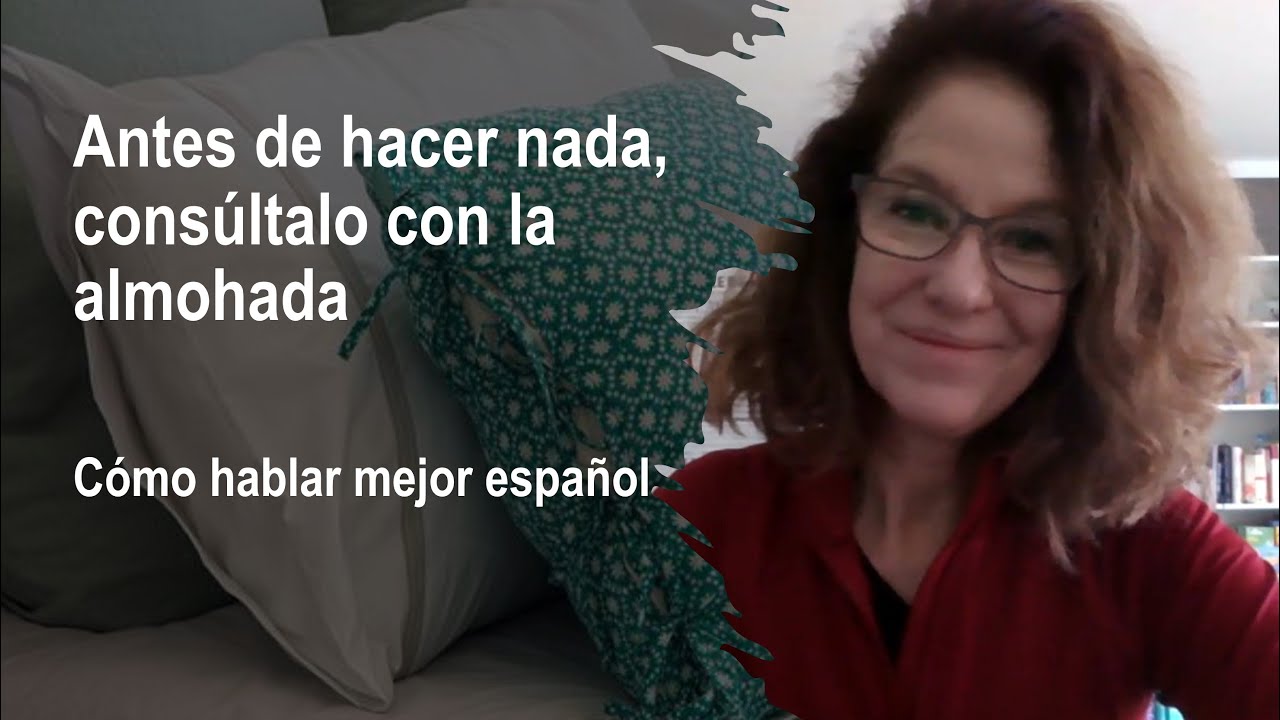 Cómo hablar mejor español: Antes de hacer nada, consúltalo con la almohada
