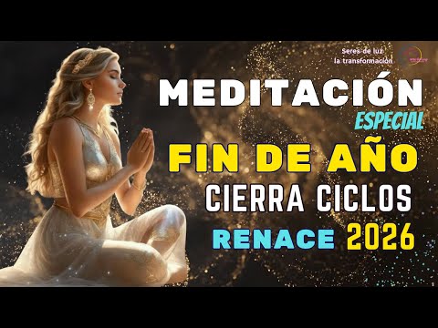 🧘‍♀️Meditación ESPECIAL Fin de Año 2025 🌀Cierra Ciclos ✨Agradece y Renace 🧙‍♂️recibe el 2026 con luz
