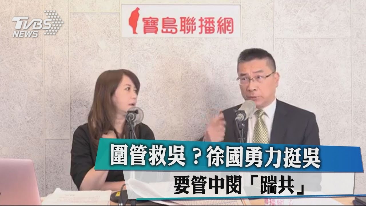 圍管救吳? 徐國勇力挺吳要管中閔「踹共」