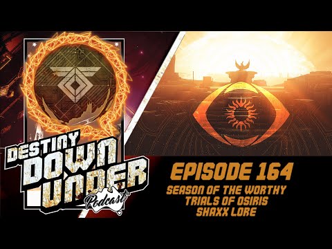 Destiny Down Under Podcast - Episode 164 - Season of the Worthy, Trials of Osiris, Shaxx Lore!