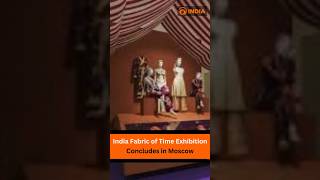 India Fabric of Time Exhibition Concludes in Moscow