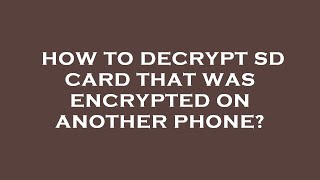 How to decrypt sd card that was encrypted on another phone?