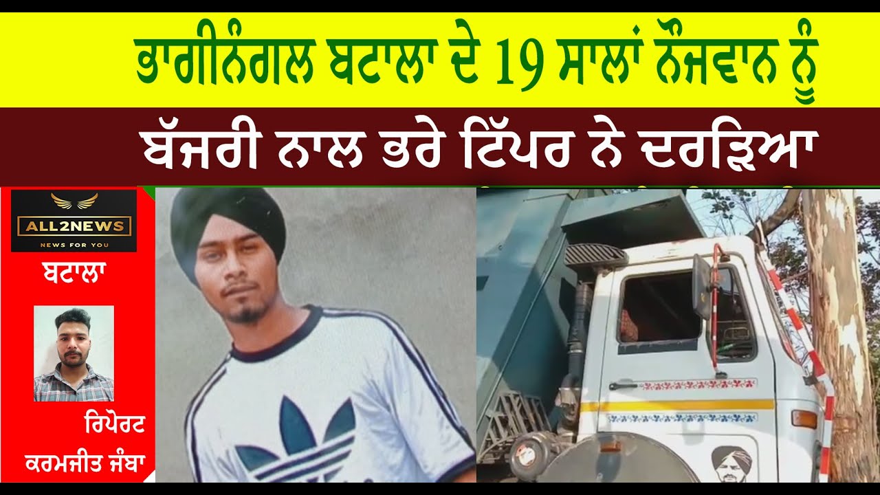 ਭਾਗੀਨੰਗਲ ਬਟਾਲਾ ਦੇ 19 ਸਾਲਾਂ ਨੌਜਵਾਨ ਨੂੰ ਬੱਜਰੀ ਨਾਲ ਭਰੇ ਟਿੱਪਰ ਨੇ ਦਰੜਿਆ