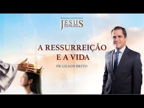 A RESSURREIÇÃO E A VIDA - Semana Santa (4/8) | Pr. Gilson Brito - 04.04.23