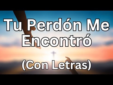 Tu Perdón Me Encontró (Con Letras) - Música Cristiana Que Te Hará LLORAR De Emoción