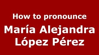 How to pronounce María Alejandra López Pérez