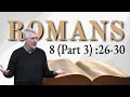 Romans 8 (Part 3) 8:26-30 Those Whom God Foreknew