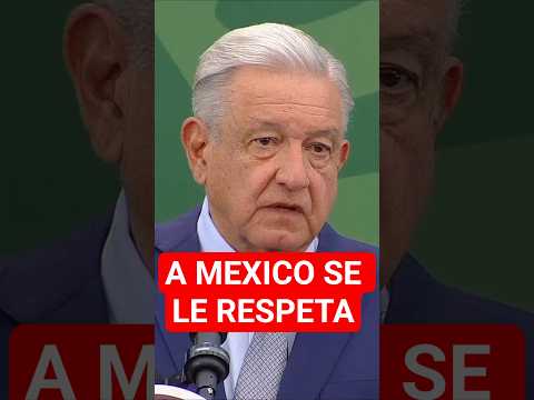 President AMLO was so right: "Mexico is to be respected."