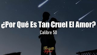 ¿Por Qué Es Tan Cruel El Amor? - Calibre 50 (Letra/Lyrics)