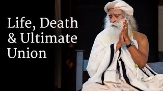 Life, Death and Ultimate Union | Sadhguru