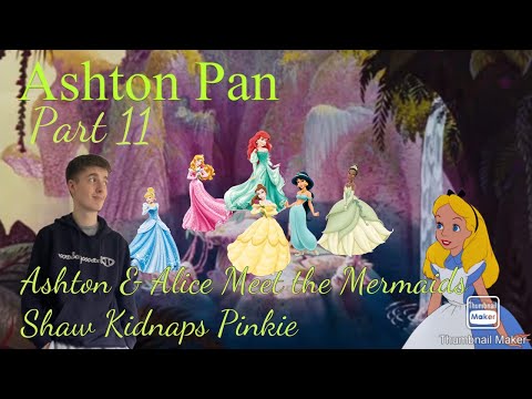 “Ashton Pan” Part 11 - Ashton & Alice Meet the Mermaids/Shaw Kidnaps Pinkie