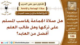 هل صلاة الجماعة يحاسب المسلم على تركها وهل طالب العلم أفضل من العابد؟ الشيخ صالح بن محمد اللحيدان image