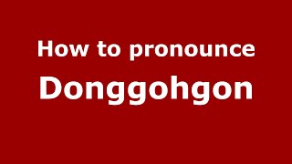 How to pronounce Donggohgon