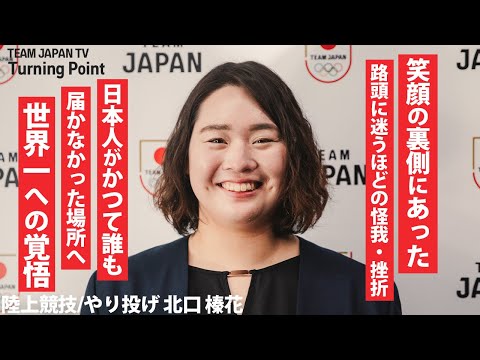【北口榛花】弾ける笑顔の裏にあった怪我・プライドとの戦い。明かした世界一への覚悟。|Turning Point_TEAM JAPAN TV 【陸上競技 やり投げ】
